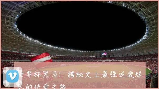 世界杯黑马：揭秘史上最强逆袭球队的传奇之路
