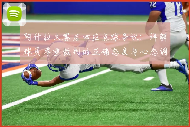 阿什拉夫赛后回应点球争议:详解球员尊重裁判的正确态度与心态调整