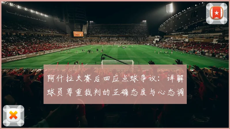 阿什拉夫赛后回应点球争议：详解球员尊重裁判的正确态度与心态调整
