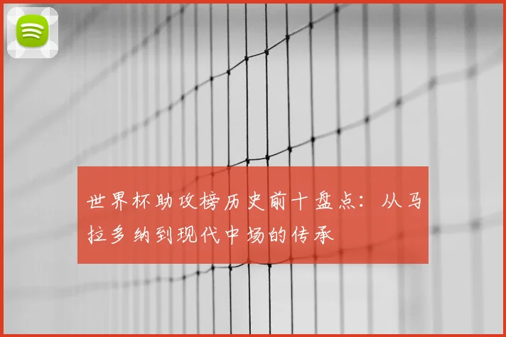 世界杯助攻榜历史前十盘点：从马拉多纳到现代中场的传承
